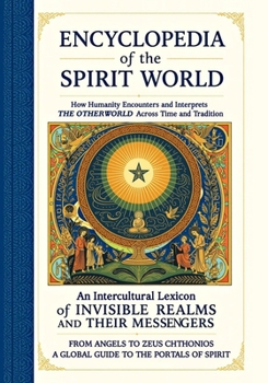 Encyclopedia of the Spirit World: How Humanity Encounters and Interprets the Otherworld Across Time and Tradition: An Intercultural Lexicon of Invisible Realms and Their Messengers