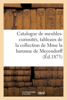 Paperback Catalogue de Meubles-Curiosités, Tableaux Anciens de la Collection de Mme La Baronne de Meyendorff [French] Book