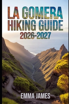 Paperback La Gomera Hiking Guide 2026-2027: Trail Profile, Maps, Itineraries, and Hidden Adventures along Spain's Wild Coast Book