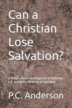 Can a Christian Lose Salvation?: A Rubric-Based Investigation of Hebrews 6:4–6 and the Meaning of Apostasy
