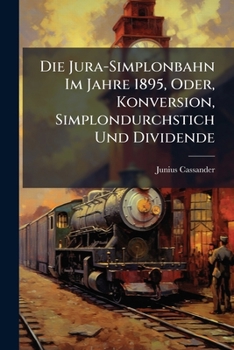 Paperback Die Jura-Simplonbahn Im Jahre 1895, Oder, Konversion, Simplondurchstich Und Dividende [German] Book
