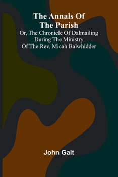 Paperback The Annals of the Parish; Or, the Chronicle of Dalmailing During the Ministry of the Rev. Micah Balwhidder Book