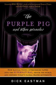 Paperback The Purple Pig and Other Miracles: How a Radical Band of Young Intercessors Tapped Into the Supernatural, Shook Up the World, and Inspired Today's Glo Book