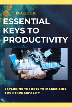 Paperback Essential Keys to Productivity: Exploring the keys to maximizing your true capacity Book