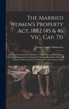 Hardcover The Married Women's Property Act, 1882 (45 & 46 Vic. Cap. 75): With Introduction, Summary, Notes, Cases and Precedents, and an Appendix Containing the Book