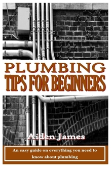 Plumbing Tips for Beginners: An easy guide on everything you need to know about plumbing