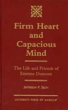 Hardcover Firm Heart and Capacious Mind: The Life and Friends of Etienne Dumont Book
