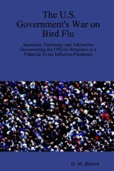The U.S. Government's War on Bird Flu: Speeches, Testimony and Advisories Documenting the Official Response to a Potential Avian Influenza Pandemic