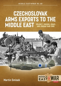 Czechoslovak Arms Exports to the Middle East: Volume 1: Israel, Jordan and Syria, 1948-1994 (Middle East@War) - Book #39 of the Middle East@War