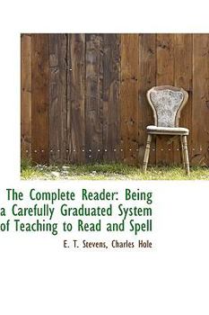 The Complete Reader : Being a Carefully Graduated System of Teaching to Read and Spell