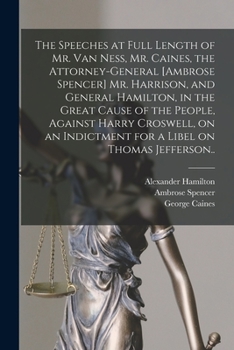 Paperback The Speeches at Full Length of Mr. Van Ness, Mr. Caines, the Attorney-general [Ambrose Spencer] Mr. Harrison, and General Hamilton, in the Great Cause Book