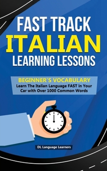 Paperback Fast Track Italian Learning Lessons - Beginner's Vocabulary: Learn The Italian Language FAST in Your Car with Over 1000 Common Words Book