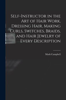 Paperback Self-instructor in the art of Hair Work, Dressing Hair, Making Curls, Switches, Braids, and Hair Jewelry of Every Description Book