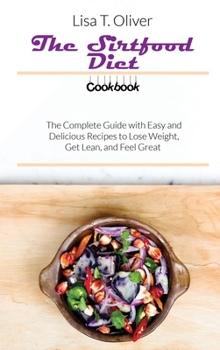 The Sirtfood Diet Cookbook: The Complete Guide with Easy and Delicious Recipes to Lose Weight, Get Lean, and Feel Great