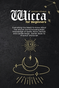 Paperback Wicca for Beginners: Everything You Need To Know About The Wiccan World Including Basic Knowledge Of Spells, Moon, Herbal, And Candle Magic Book