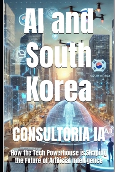 AI and South Korea: How the Tech Powerhouse is Shaping the Future of Artificial Intelligence