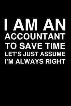 I Am An Accountant. To Save Time Let's Just Assume I'm Always Right: 6x9" Dot Bullet Notebook/Journal Funny Gift Idea For Accountants