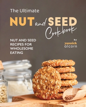 Paperback The Ultimate Nut and Seed Cookbook: Nut and Seed Recipes for Wholesome Eating Book