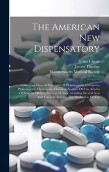 Hardcover The American New Dispensatory: Containing General Principles Of Pharmaceutic Chemistry, Pharmaceutic Operations, Chemical Analysis Of The Articles Of Book