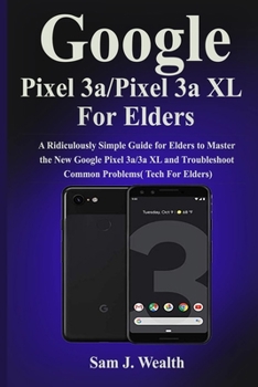 Paperback Google Pixel 3a/Pixel 3aXL For Elders: A Ridiculously Simple Guide for Elders to Master the New Google Pixel 3a/3a XL and Troubleshoot Common Problems Book
