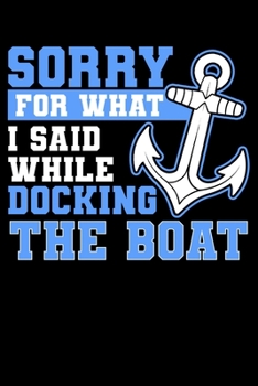 Sorry For What I Said While Docking The Boat: Funny Boat Lined Notebook Journal 6x9
