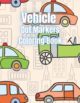 Vehicle Dot Markers Coloring Book: Vehicle Coloring Book for Kids.