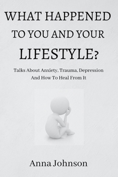 Paperback What Happened to You and Your Lifestyle?: Talks About Anxiety, Trauma, Depression And How To Heal From It Book