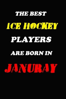 The Best Ice Hockey Players Are Born In January Notebook: Lined Notebook / Journal Gift, 120 Pages, 6x9, Soft Cover, Matte Finish