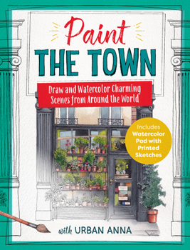 Paint the Town with Urban Anna: Learn to Draw and Watercolor Charming Scenes from Around the World - Includes Watercolor Pad with Printed Sketches!