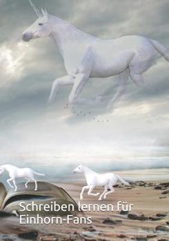 Schreiben lernen für Einhorn-Fans: Schulanfänger aufgepasst. Tolles Heft im Einhornstyle mit Lineatur auf weißem Hintergrund, um sich nicht ablenken zu lassen. (German Edition)
