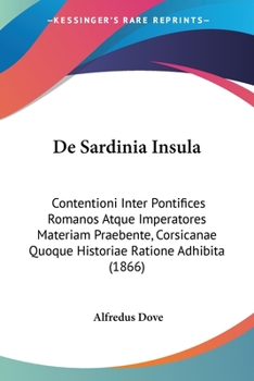 Paperback De Sardinia Insula: Contentioni Inter Pontifices Romanos Atque Imperatores Materiam Praebente, Corsicanae Quoque Historiae Ratione Adhibit [Latin] Book