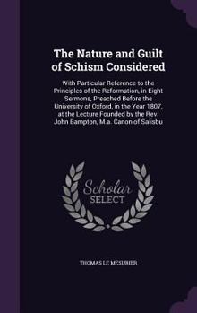 Hardcover The Nature and Guilt of Schism Considered: With Particular Reference to the Principles of the Reformation, in Eight Sermons, Preached Before the Unive Book