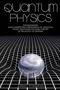 Paperback Quantum Physics for Beginners: Most Interesting Phenomena of Quantum Physics Semplified (Includes Theory of Relativity of Einstein) Book