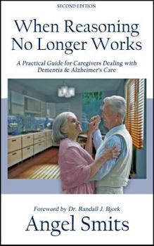 Paperback When Reasoning No Longer Works: A Practical Guide for Caregivers Dealing with Dementia & Alzheimer's Care Book