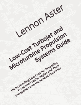Paperback Low-Cost Turbojet and Microturbine Propulsion Systems Guide: Understanding Low-Cost Air-Breathing Propulsion Technologies and Their Integration into U Book