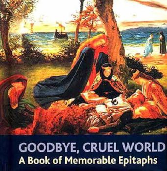 Hardcover Goodbye, Cruel World: An Book of Memorable Epitaphs Book