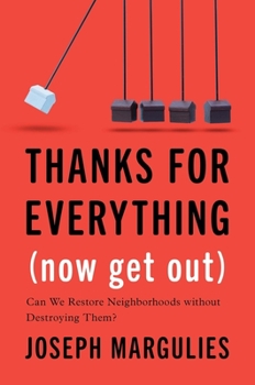 Hardcover Thanks for Everything (Now Get Out): Can We Restore Neighborhoods Without Destroying Them? Book