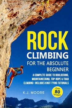 Paperback Rock Climbing for the Absolute Beginner: A Complete Guide to Bouldering, Mountaineering, Top-Rope & Trad Climbing- Includes Knot Tying Tutorials Book