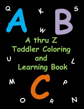 A thru Z: Toddler Coloring and Learning Book