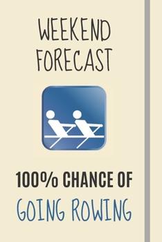Weekend Forecast: 100% Chance Of Going Rowing: Rowing Gifts For University College Students & Men Women Rowers - Lined Journal or Notebook