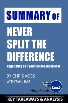 Paperback Summary of Never Split the Difference: Negotiating as if Your Life Depended on It by Chris Voss with Tahl Raz: Key Takeaways & Analysis Included Book
