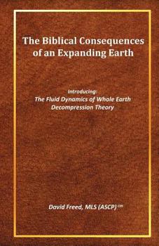 Paperback The Biblical Consequences of an Expanding Earth: The Fluid Dynamics of Whole Earth Decompression Theory Book