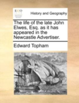 Paperback The Life of the Late John Elwes, Esq. as It Has Appeared in the Newcastle Advertiser. Book