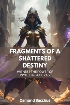 Fragments of a Shattered Destiny: Witness the Power of Unyielding Courage