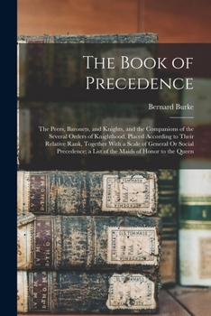 Paperback The Book of Precedence: The Peers, Baronets, and Knights, and the Companions of the Several Orders of Knighthood, Placed According to Their Re Book