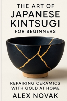 Paperback The Art of Japanese Kintsugi for Beginners: Repairing Ceramics with Gold at Home: From Broken to Beautiful: Learn Kintsugi with Simple Tools and Techn Book