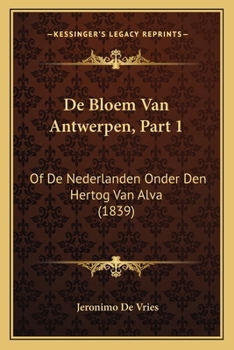 Paperback De Bloem Van Antwerpen, Part 1: Of De Nederlanden Onder Den Hertog Van Alva (1839) [Dutch] Book