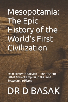 Mesopotamia: The Epic History of the World’s First Civilization: From Sumer to Babylon – The Rise and Fall of Ancient Empires in the Land Between the ... (The Complete World of Ancient Civilizations)