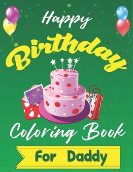 Happy Birthday Coloring Book for Daddy: An Birthday Coloring Book with beautiful Birthday Cake, Cupcakes, Hat, bears, boys, girls, candles, balloons, ... Relaxation, Amazing Birthday Gifts for Daddy