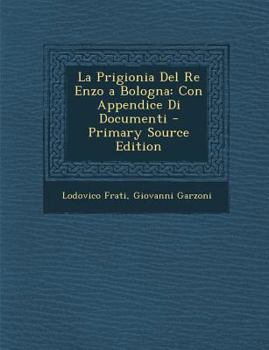 Paperback La Prigionia del Re Enzo a Bologna: Con Appendice Di Documenti - Primary Source Edition [Italian] Book